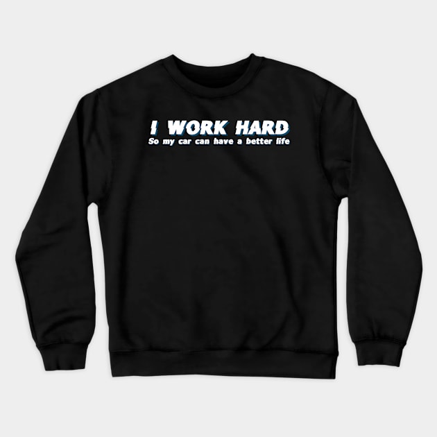 I work hard so my car can have a better life Crewneck Sweatshirt by Sloop